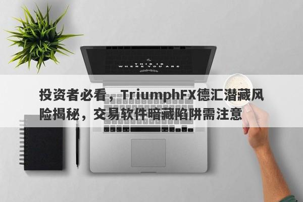 投资者必看，TriumphFX德汇潜藏风险揭秘，交易软件暗藏陷阱需注意