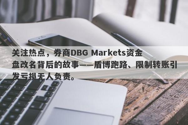 关注热点，券商DBG Markets资金盘改名背后的故事——盾博跑路、限制转账引发亏损无人负责。