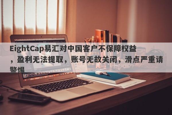 EightCap易汇对中国客户不保障权益，盈利无法提取，账号无故关闭，滑点严重请警惕