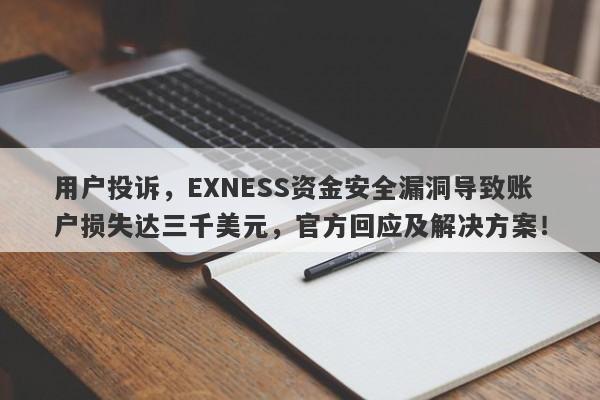 用户投诉，EXNESS资金安全漏洞导致账户损失达三千美元，官方回应及解决方案！