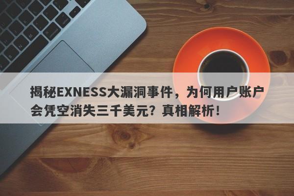 揭秘EXNESS大漏洞事件，为何用户账户会凭空消失三千美元？真相解析！