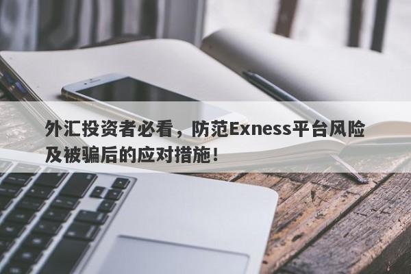 外汇投资者必看，防范Exness平台风险及被骗后的应对措施！