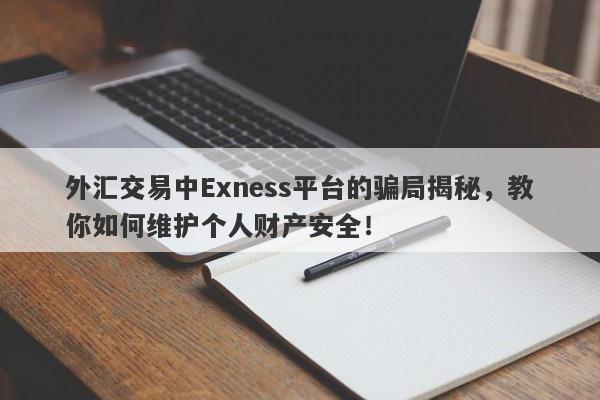 外汇交易中Exness平台的骗局揭秘，教你如何维护个人财产安全！