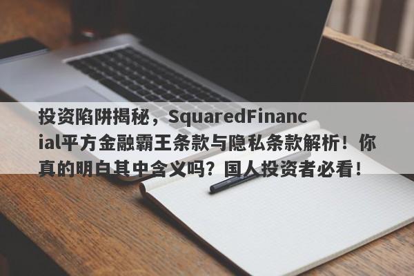 投资陷阱揭秘，SquaredFinancial平方金融霸王条款与隐私条款解析！你真的明白其中含义吗？国人投资者必看！