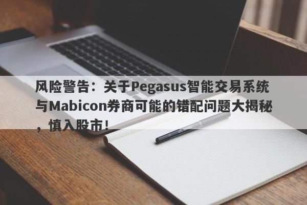 风险警告：关于Pegasus智能交易系统与Mabicon券商可能的错配问题大揭秘，慎入股市！