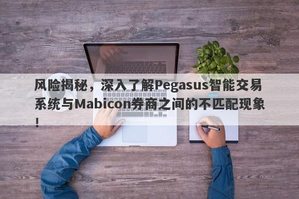 风险揭秘，深入了解Pegasus智能交易系统与Mabicon券商之间的不匹配现象！