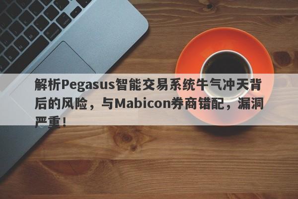 解析Pegasus智能交易系统牛气冲天背后的风险，与Mabicon券商错配，漏洞严重！