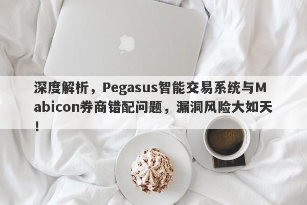 深度解析，Pegasus智能交易系统与Mabicon券商错配问题，漏洞风险大如天！