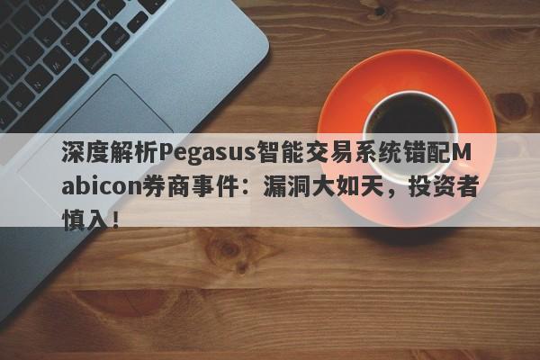 深度解析Pegasus智能交易系统错配Mabicon券商事件：漏洞大如天，投资者慎入！