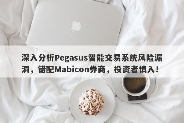 深入分析Pegasus智能交易系统风险漏洞，错配Mabicon券商，投资者慎入！