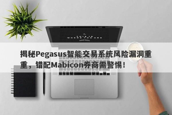 揭秘Pegasus智能交易系统风险漏洞重重，错配Mabicon券商需警惕！