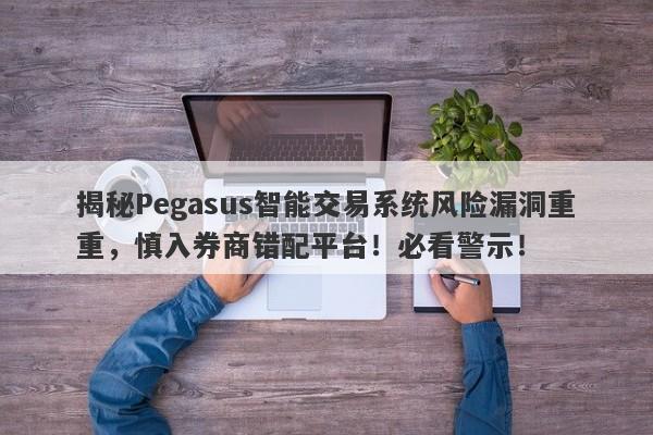 揭秘Pegasus智能交易系统风险漏洞重重，慎入券商错配平台！必看警示！