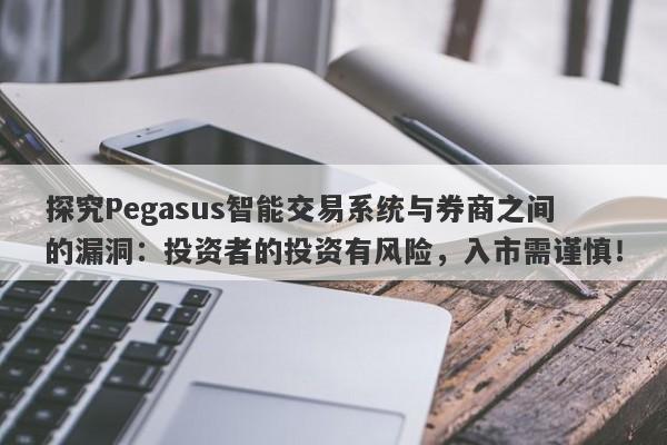 探究Pegasus智能交易系统与券商之间的漏洞：投资者的投资有风险，入市需谨慎！