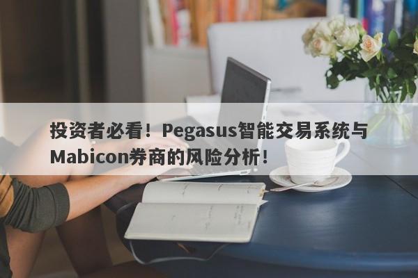 投资者必看！Pegasus智能交易系统与Mabicon券商的风险分析！