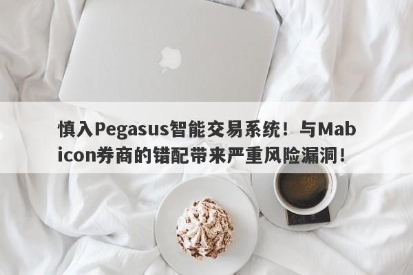 慎入Pegasus智能交易系统！与Mabicon券商的错配带来严重风险漏洞！