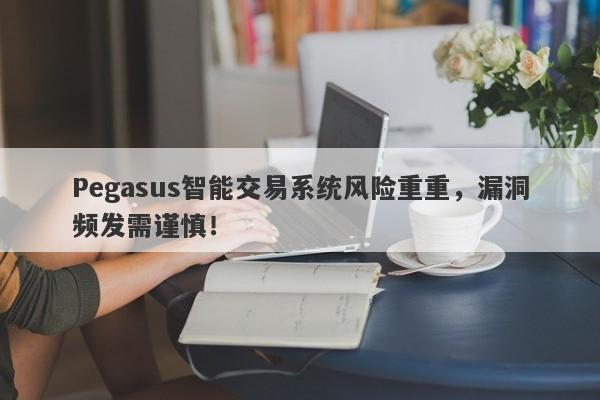 Pegasus智能交易系统风险重重，漏洞频发需谨慎！