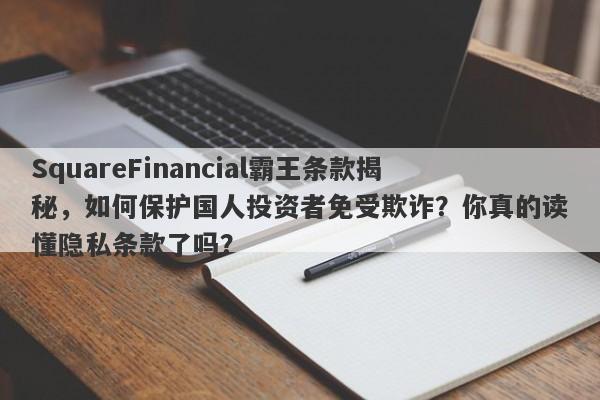 SquareFinancial霸王条款揭秘，如何保护国人投资者免受欺诈？你真的读懂隐私条款了吗？