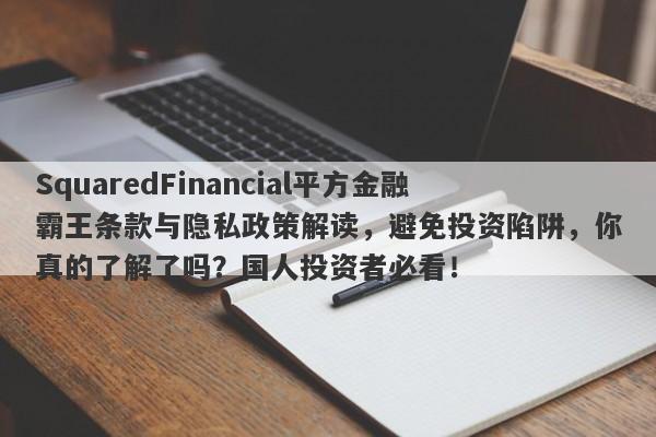 SquaredFinancial平方金融霸王条款与隐私政策解读，避免投资陷阱，你真的了解了吗？国人投资者必看！