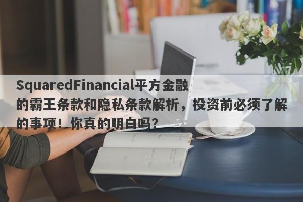 SquaredFinancial平方金融的霸王条款和隐私条款解析，投资前必须了解的事项！你真的明白吗？