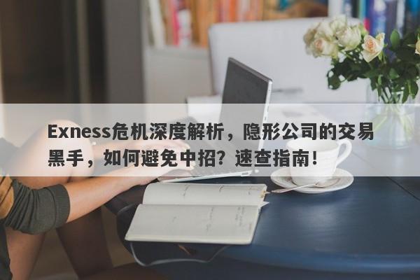 Exness危机深度解析，隐形公司的交易黑手，如何避免中招？速查指南！