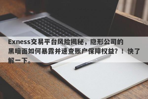 Exness交易平台风险揭秘，隐形公司的黑暗面如何暴露并速查账户保障权益？！快了解一下。