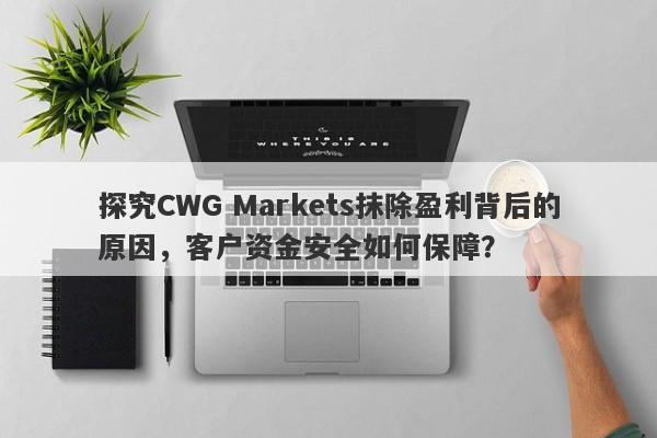 探究CWG Markets抹除盈利背后的原因，客户资金安全如何保障？