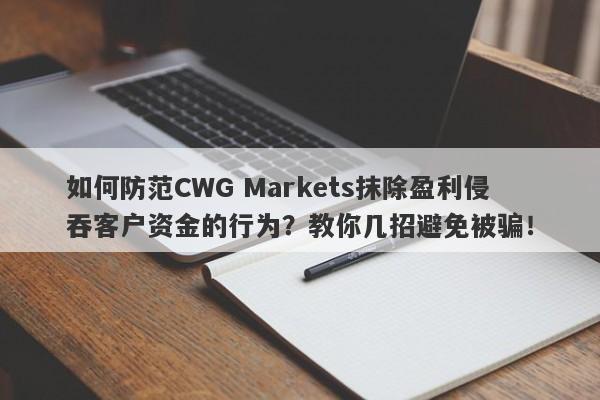 如何防范CWG Markets抹除盈利侵吞客户资金的行为？教你几招避免被骗！