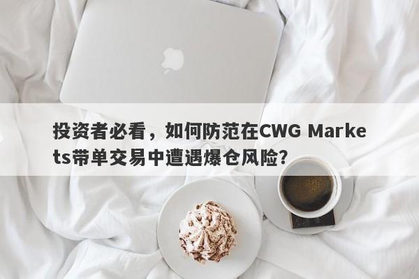 投资者必看，如何防范在CWG Markets带单交易中遭遇爆仓风险？