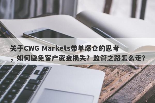 关于CWG Markets带单爆仓的思考，如何避免客户资金损失？监管之路怎么走？