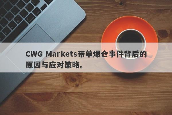 CWG Markets带单爆仓事件背后的原因与应对策略。