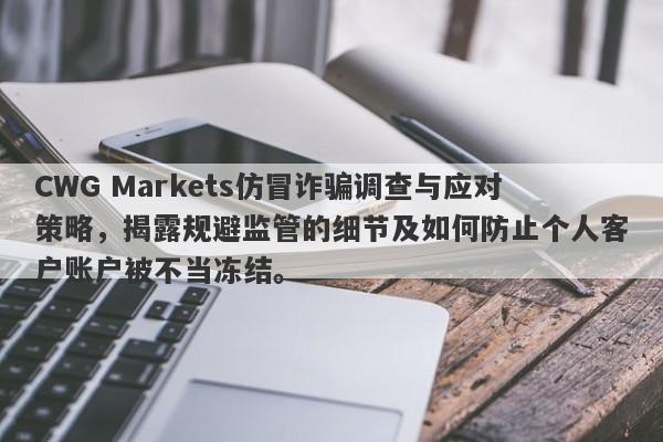 CWG Markets仿冒诈骗调查与应对策略，揭露规避监管的细节及如何防止个人客户账户被不当冻结。