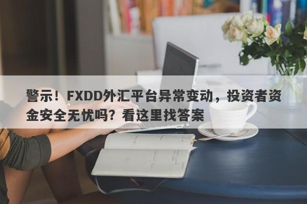 警示！FXDD外汇平台异常变动，投资者资金安全无忧吗？看这里找答案