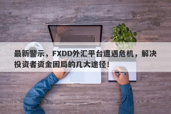 最新警示，FXDD外汇平台遭遇危机，解决投资者资金困局的几大途径！