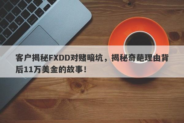 客户揭秘FXDD对赌暗坑，揭秘奇葩理由背后11万美金的故事！