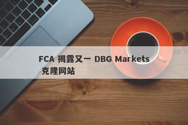 FCA 揭露又一 DBG Markets 克隆网站