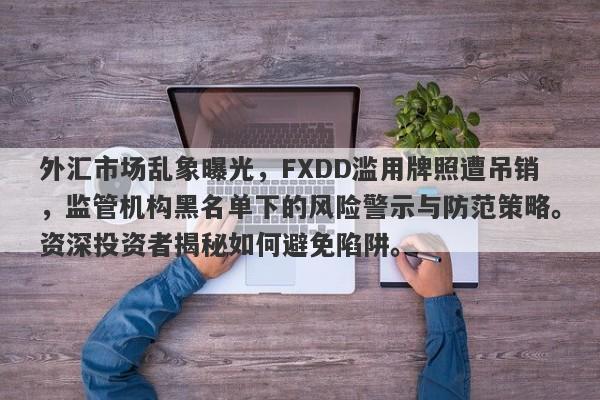 外汇市场乱象曝光，FXDD滥用牌照遭吊销，监管机构黑名单下的风险警示与防范策略。资深投资者揭秘如何避免陷阱。