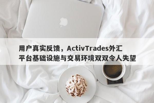 用户真实反馈，ActivTrades外汇平台基础设施与交易环境双双令人失望