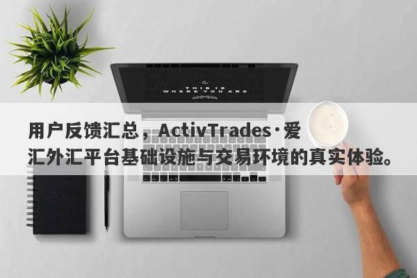 用户反馈汇总，ActivTrades·爱汇外汇平台基础设施与交易环境的真实体验。