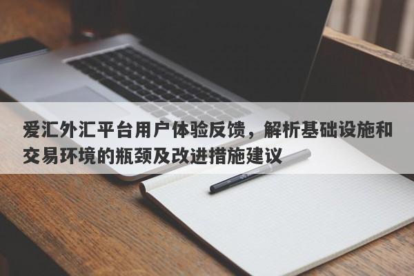 爱汇外汇平台用户体验反馈，解析基础设施和交易环境的瓶颈及改进措施建议