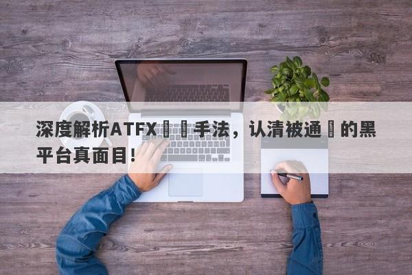 深度解析ATFX詐騙手法，认清被通報的黑平台真面目！