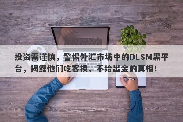 投资需谨慎，警惕外汇市场中的DLSM黑平台，揭露他们吃客损、不给出金的真相！