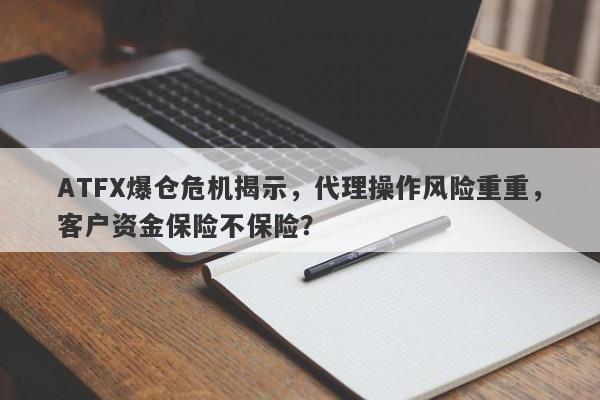 ATFX爆仓危机揭示，代理操作风险重重，客户资金保险不保险？