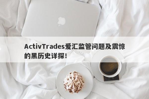 ActivTrades爱汇监管问题及震惊的黑历史详探！