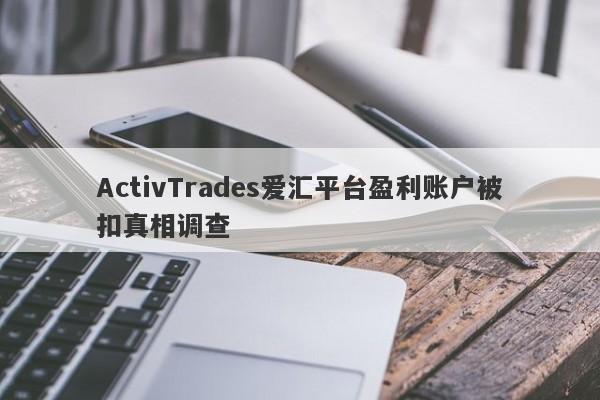 ActivTrades爱汇平台盈利账户被扣真相调查