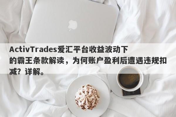 ActivTrades爱汇平台收益波动下的霸王条款解读，为何账户盈利后遭遇违规扣减？详解。