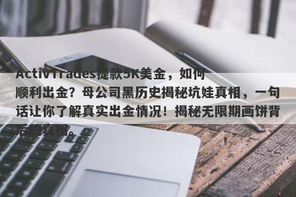 ActivTrades提款5K美金，如何顺利出金？母公司黑历史揭秘坑娃真相，一句话让你了解真实出金情况！揭秘无限期画饼背后的真相。