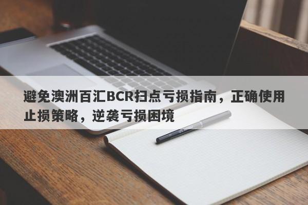 避免澳洲百汇BCR扫点亏损指南，正确使用止损策略，逆袭亏损困境