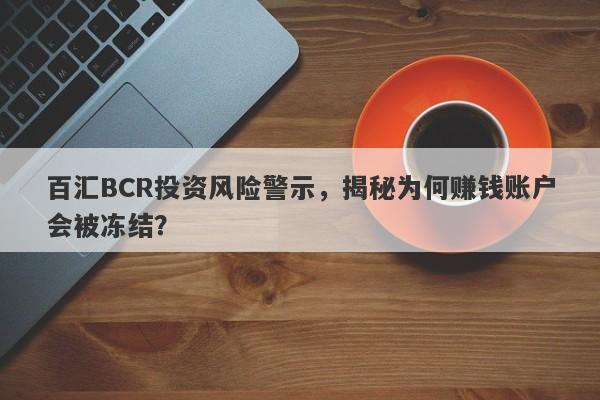 百汇BCR投资风险警示，揭秘为何赚钱账户会被冻结？