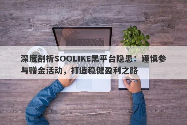 深度剖析SOOLIKE黑平台隐患：谨慎参与赠金活动，打造稳健盈利之路