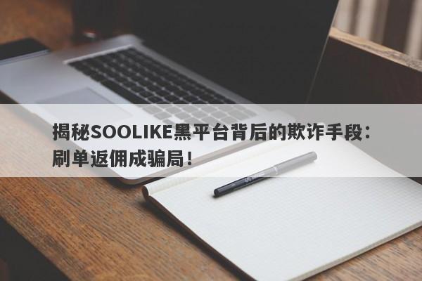 揭秘SOOLIKE黑平台背后的欺诈手段：刷单返佣成骗局！